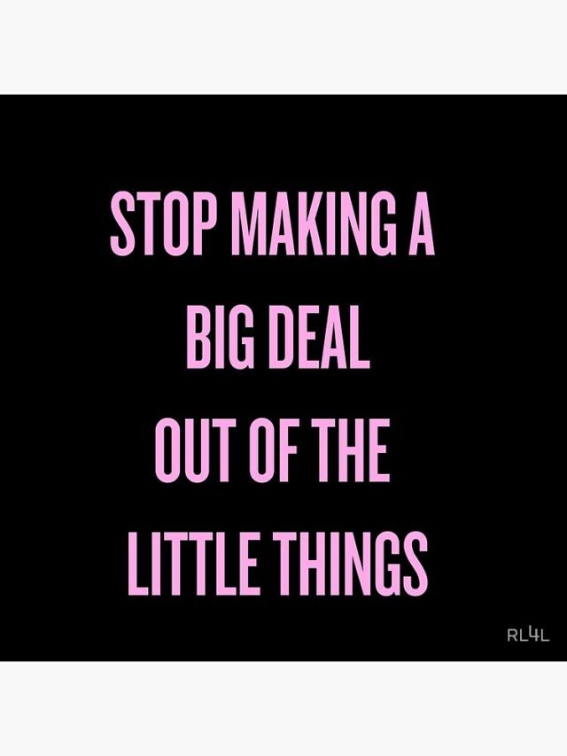 How to stop making everything a big deal